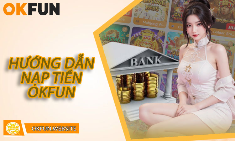 Hướng dẫn nạp tiền OKFUN nhanh chóng và dễ thực hiện