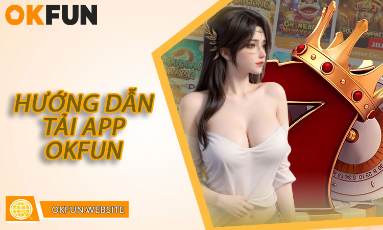 Hướng dẫn tải app OKFUN nhanh chóng trên điện thoại
