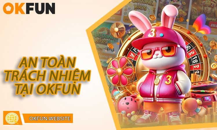 An toàn và trách nhiệm khi chơi nổ hũ OKFUN
