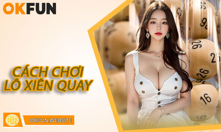 Hướng Dẫn Chi Tiết Các Cách Chơi Lô Xiên Quay